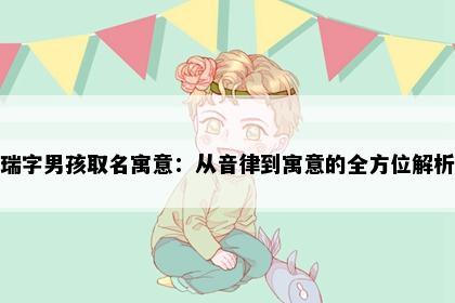 瑞字男孩取名寓意：从音律到寓意的全方位解析