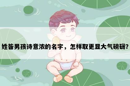 姓昝男孩诗意浓的名字，怎样取更显大气磅礴？