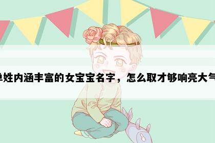 单姓内涵丰富的女宝宝名字，怎么取才够响亮大气？