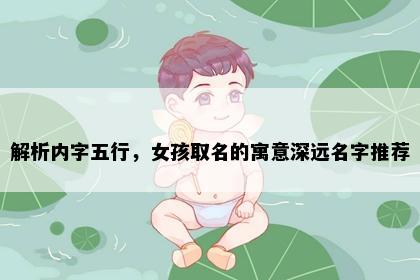 解析内字五行，女孩取名的寓意深远名字推荐
