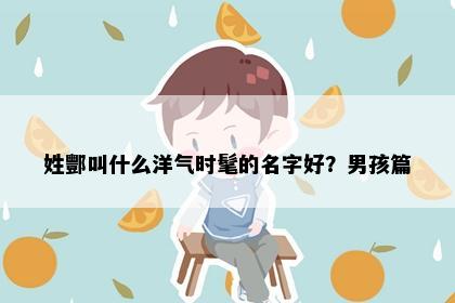 姓酆叫什么洋气时髦的名字好？男孩篇