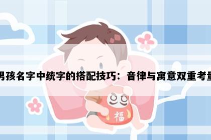 男孩名字中统字的搭配技巧：音律与寓意双重考量
