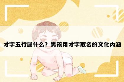 才字五行属什么？男孩用才字取名的文化内涵