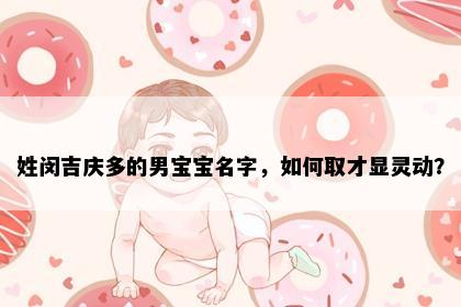 姓闵吉庆多的男宝宝名字，如何取才显灵动？