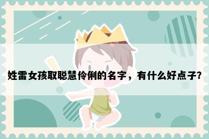 姓雷女孩取聪慧伶俐的名字，有什么好点子？
