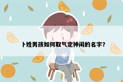 卜姓男孩如何取气定神闲的名字？