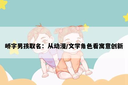 峤字男孩取名：从动漫/文学角色看寓意创新