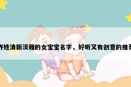 齐姓清新淡雅的女宝宝名字，好听又有创意的推荐