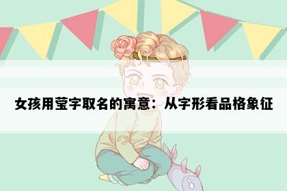 女孩用莹字取名的寓意：从字形看品格象征