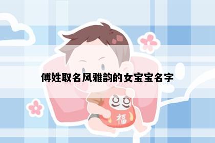 傅姓取名风雅韵的女宝宝名字