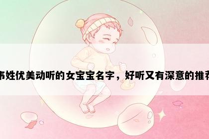 韦姓优美动听的女宝宝名字，好听又有深意的推荐