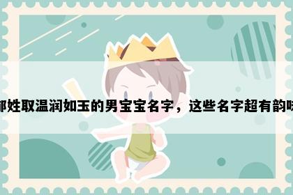 郁姓取温润如玉的男宝宝名字，这些名字超有韵味