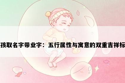 男孩取名字带业字：五行属性与寓意的双重吉祥标准