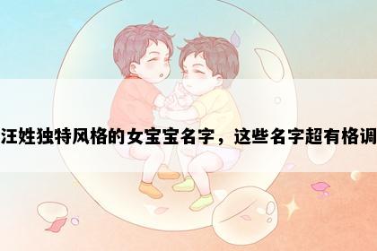 汪姓独特风格的女宝宝名字，这些名字超有格调