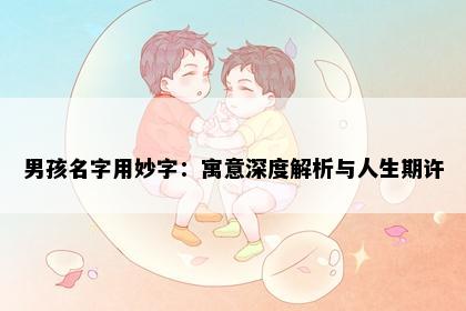 男孩名字用妙字：寓意深度解析与人生期许