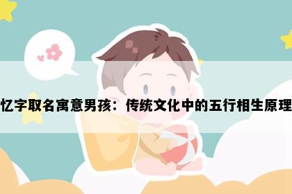 忆字取名寓意男孩：传统文化中的五行相生原理