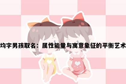 均字男孩取名：属性能量与寓意象征的平衡艺术