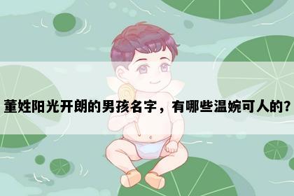 董姓阳光开朗的男孩名字，有哪些温婉可人的？