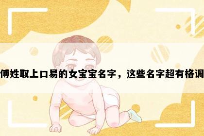 傅姓取上口易的女宝宝名字，这些名字超有格调