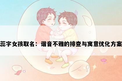 蕊字女孩取名：谐音不雅的排查与寓意优化方案