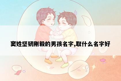 窦姓坚韧刚毅的男孩名字,取什么名字好