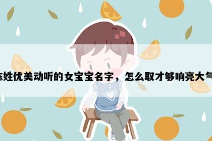 陈姓优美动听的女宝宝名字，怎么取才够响亮大气？