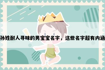 孙姓耐人寻味的男宝宝名字，这些名字超有内涵