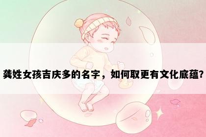 龚姓女孩吉庆多的名字，如何取更有文化底蕴？