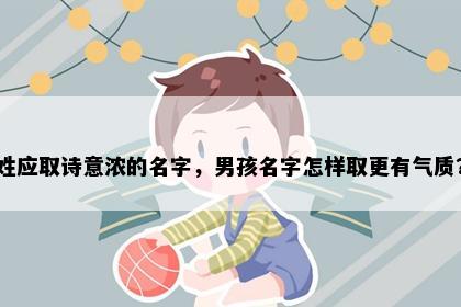 姓应取诗意浓的名字，男孩名字怎样取更有气质？