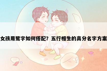 女孩用鹭字如何搭配？五行相生的高分名字方案