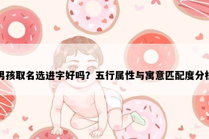 男孩取名选进字好吗？五行属性与寓意匹配度分析