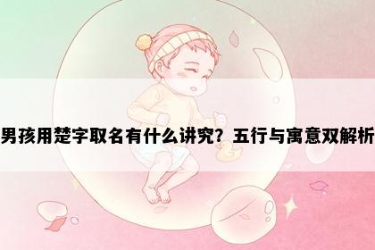 男孩用楚字取名有什么讲究？五行与寓意双解析