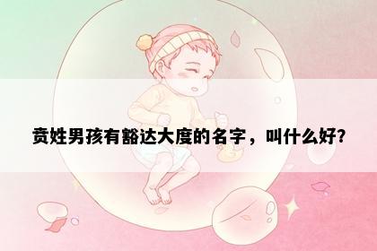 贲姓男孩有豁达大度的名字，叫什么好？