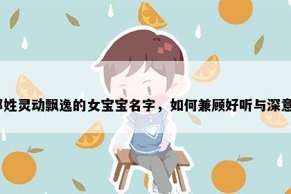邱姓灵动飘逸的女宝宝名字，如何兼顾好听与深意？