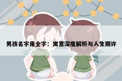 男孩名字用全字：寓意深度解析与人生期许