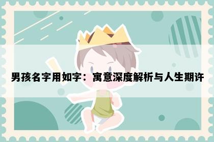 男孩名字用如字：寓意深度解析与人生期许