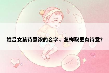 姓吕女孩诗意浓的名字，怎样取更有诗意？