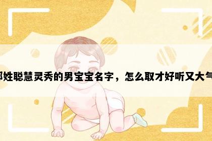 郎姓聪慧灵秀的男宝宝名字，怎么取才好听又大气？