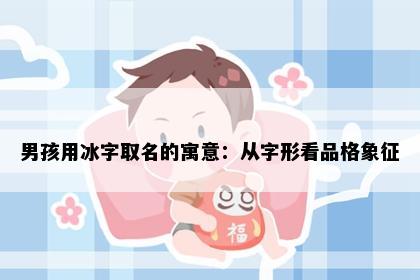 男孩用冰字取名的寓意：从字形看品格象征