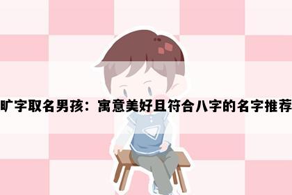 旷字取名男孩：寓意美好且符合八字的名字推荐