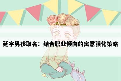 延字男孩取名：结合职业倾向的寓意强化策略