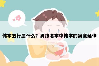 伟字五行属什么？男孩名字中伟字的寓意延伸
