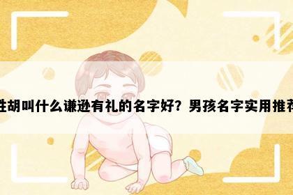 姓胡叫什么谦逊有礼的名字好？男孩名字实用推荐