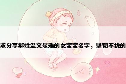 求分享郝姓温文尔雅的女宝宝名字，坚韧不拔的