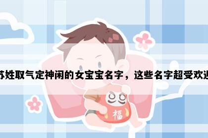 苏姓取气定神闲的女宝宝名字，这些名字超受欢迎