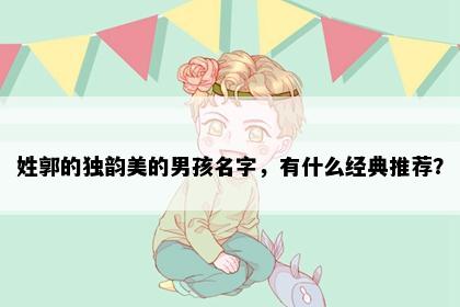 姓郭的独韵美的男孩名字，有什么经典推荐？