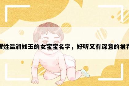 缪姓温润如玉的女宝宝名字，好听又有深意的推荐