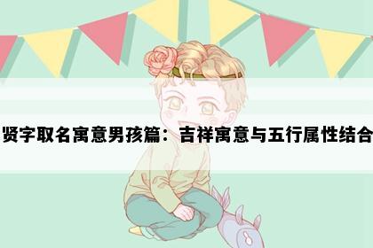 贤字取名寓意男孩篇：吉祥寓意与五行属性结合