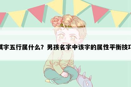 淇字五行属什么？男孩名字中该字的属性平衡技巧